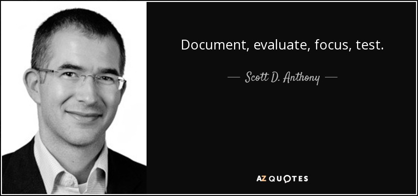 Document, evaluate, focus, test. - Scott D. Anthony