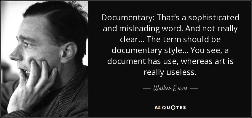 Documentary: That’s a sophisticated and misleading word. And not really clear… The term should be documentary style… You see, a document has use, whereas art is really useless. - Walker Evans