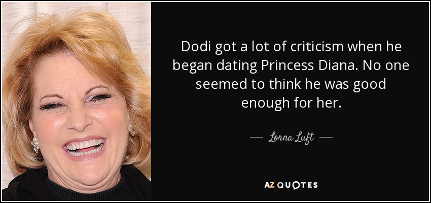 Dodi got a lot of criticism when he began dating Princess Diana. No one seemed to think he was good enough for her. - Lorna Luft