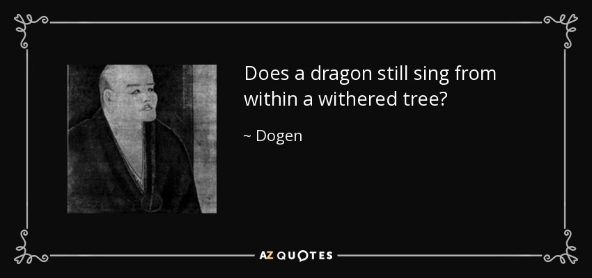 Does a dragon still sing from within a withered tree? - Dogen