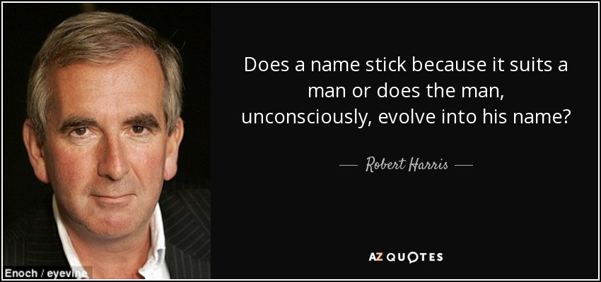 Does a name stick because it suits a man or does the man, unconsciously, evolve into his name? - Robert Harris