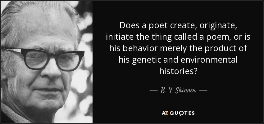 Does a poet create, originate, initiate the thing called a poem, or is his behavior merely the product of his genetic and environmental histories? - B. F. Skinner