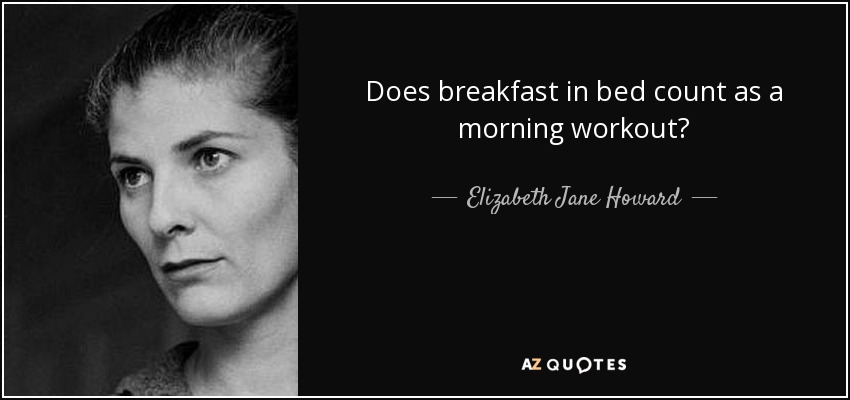 Does breakfast in bed count as a morning workout? - Elizabeth Jane Howard