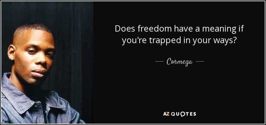 Does freedom have a meaning if you're trapped in your ways? - Cormega