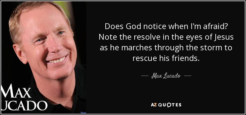 Does God notice when I'm afraid? Note the resolve in the eyes of Jesus as he marches through the storm to rescue his friends. - Max Lucado