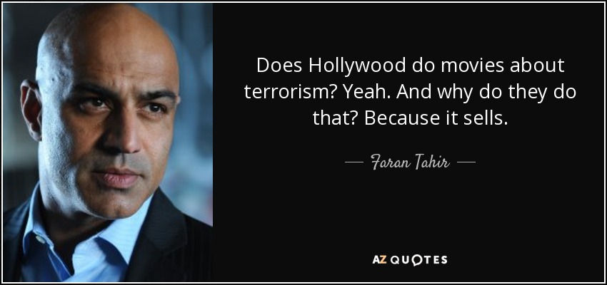 Does Hollywood do movies about terrorism? Yeah. And why do they do that? Because it sells. - Faran Tahir