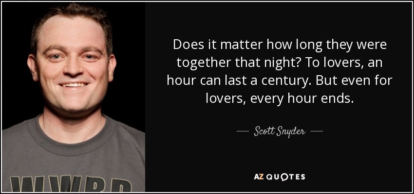 Does it matter how long they were together that night? To lovers, an hour can last a century. But even for lovers, every hour ends. - Scott Snyder