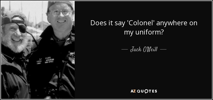 Does it say 'Colonel' anywhere on my uniform? - Jack O'Neill
