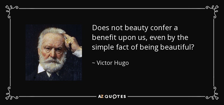Does not beauty confer a benefit upon us, even by the simple fact of being beautiful? - Victor Hugo