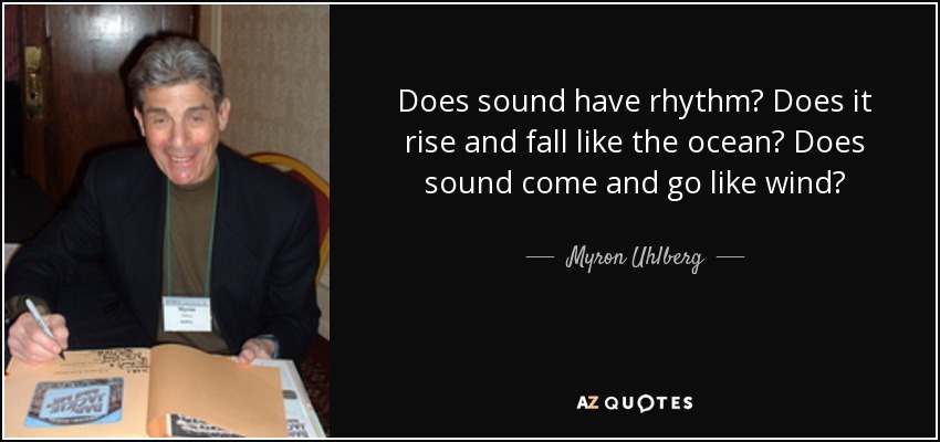Does sound have rhythm? Does it rise and fall like the ocean? Does sound come and go like wind? - Myron Uhlberg