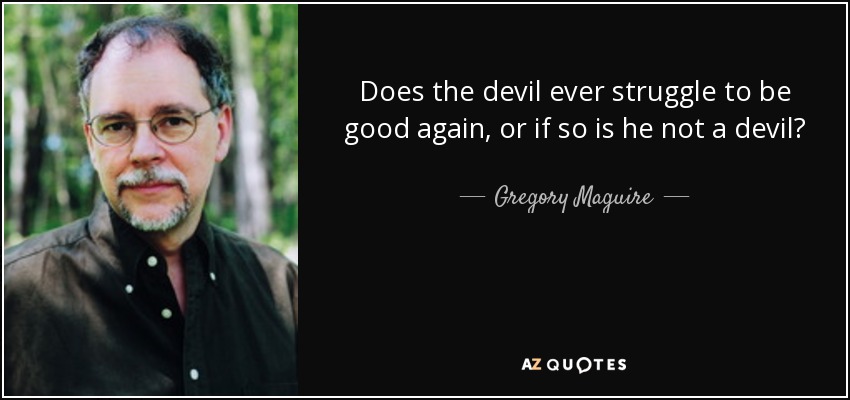 Does the devil ever struggle to be good again, or if so is he not a devil? - Gregory Maguire