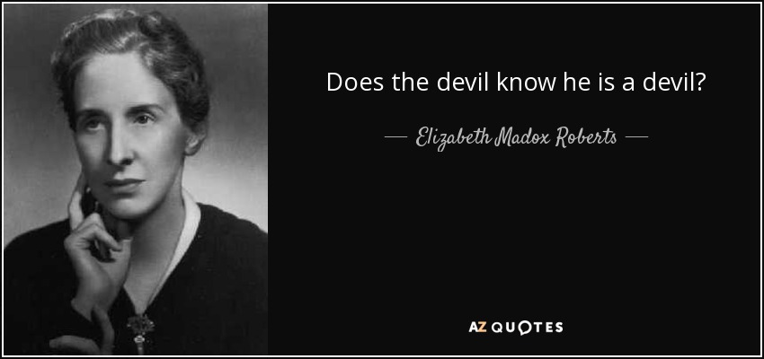 Does the devil know he is a devil? - Elizabeth Madox Roberts