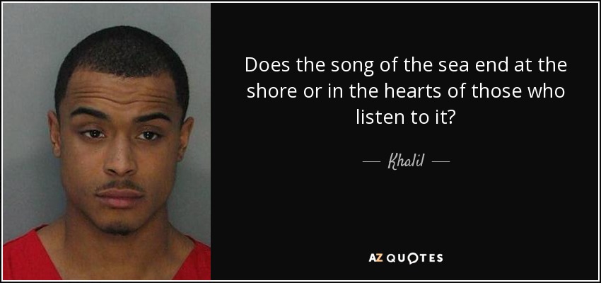 Does the song of the sea end at the shore or in the hearts of those who listen to it? - Khalil