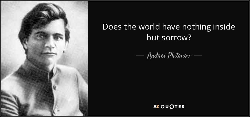 Does the world have nothing inside but sorrow? - Andrei Platonov