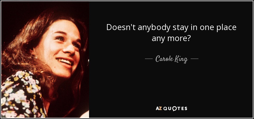 Doesn't anybody stay in one place any more? - Carole King