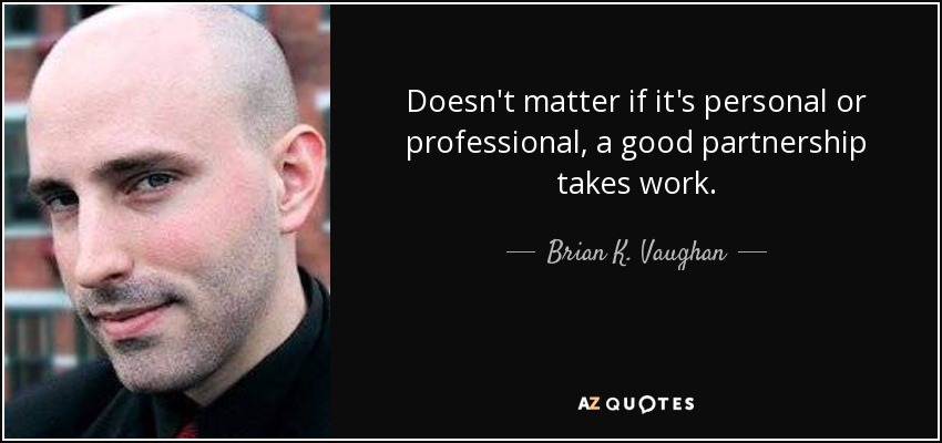 Doesn't matter if it's personal or professional, a good partnership takes work. - Brian K. Vaughan