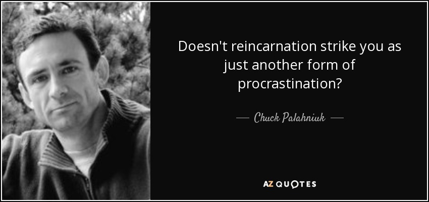 Doesn't reincarnation strike you as just another form of procrastination? - Chuck Palahniuk