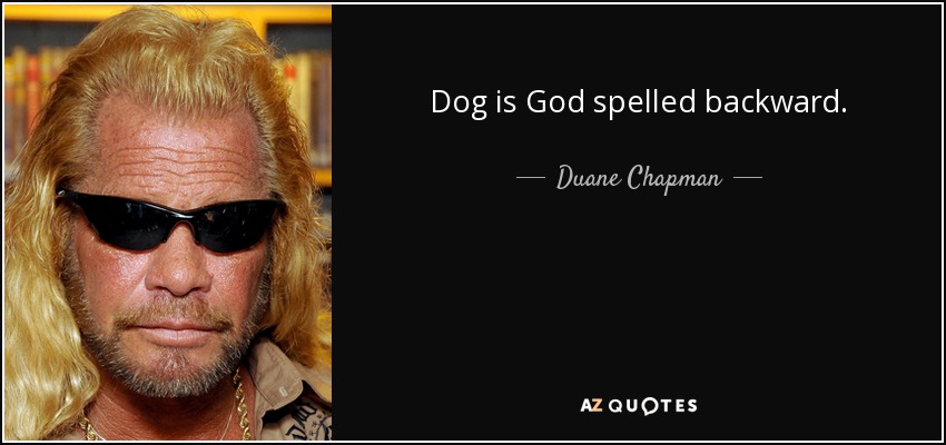 Dog is God spelled backward. - Duane Chapman