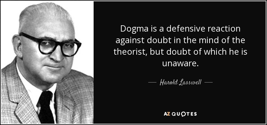 Dogma is a defensive reaction against doubt in the mind of the theorist, but doubt of which he is unaware. - Harold Lasswell