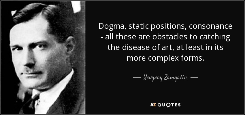 Dogma, static positions, consonance - all these are obstacles to catching the disease of art, at least in its more complex forms. - Yevgeny Zamyatin