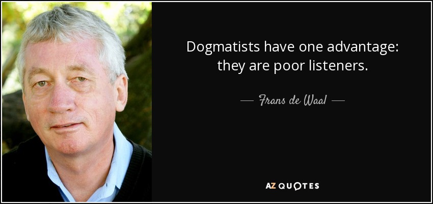 Dogmatists have one advantage: they are poor listeners. - Frans de Waal