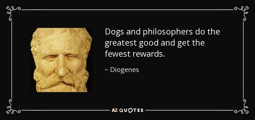 Dogs and philosophers do the greatest good and get the fewest rewards. - Diogenes