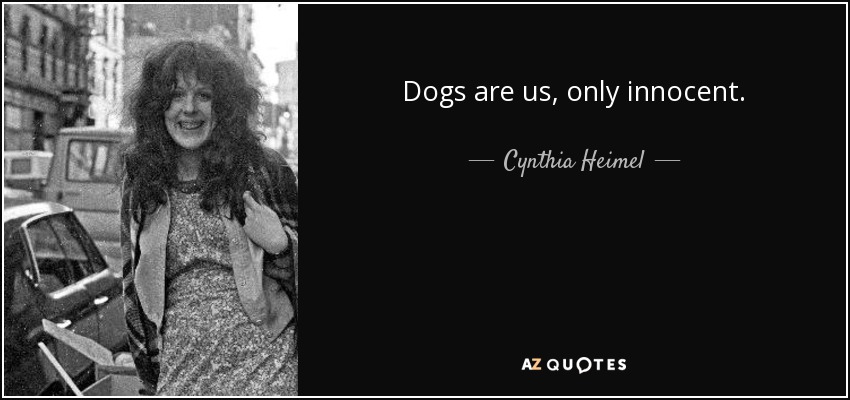 Dogs are us, only innocent. - Cynthia Heimel