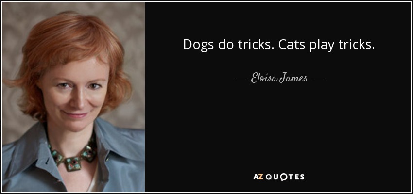 Dogs do tricks. Cats play tricks. - Eloisa James