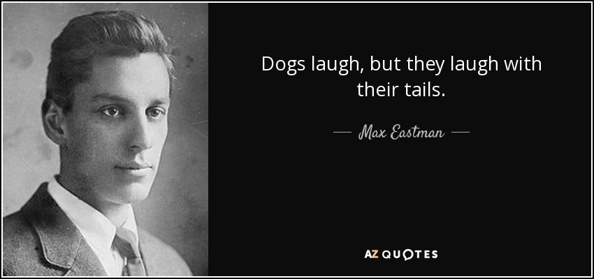 Dogs laugh, but they laugh with their tails. - Max Eastman