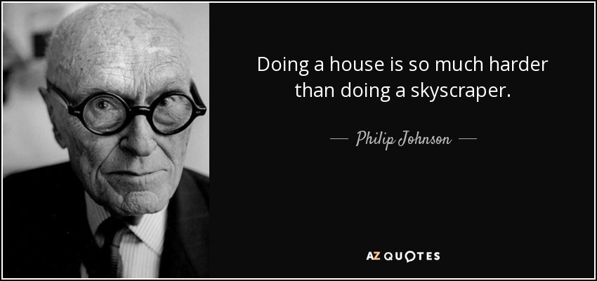 Doing a house is so much harder than doing a skyscraper. - Philip Johnson