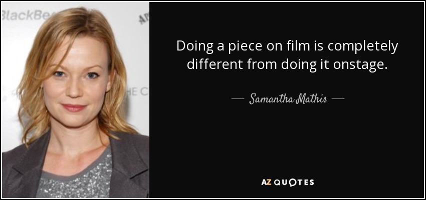 Doing a piece on film is completely different from doing it onstage. - Samantha Mathis