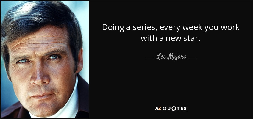 Doing a series, every week you work with a new star. - Lee Majors