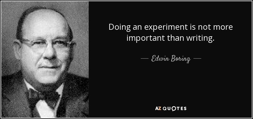 Doing an experiment is not more important than writing. - Edwin Boring