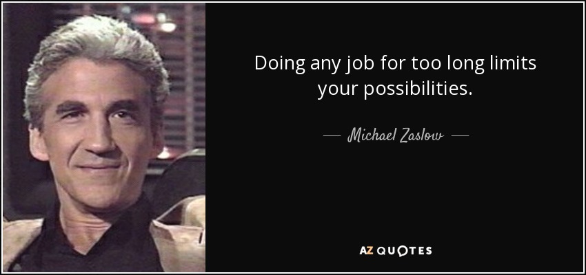 Doing any job for too long limits your possibilities. - Michael Zaslow