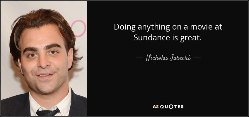 Doing anything on a movie at Sundance is great. - Nicholas Jarecki