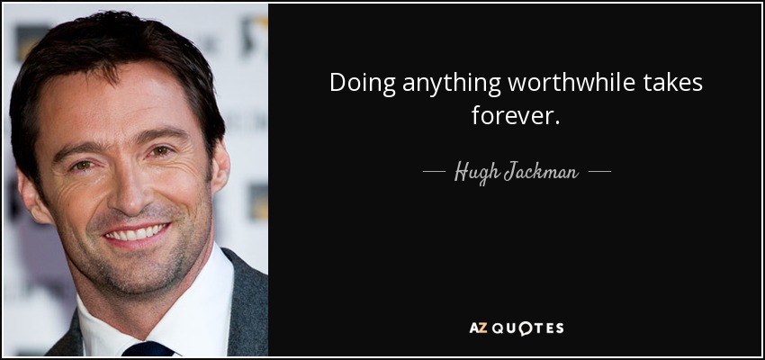 Doing anything worthwhile takes forever. - Hugh Jackman