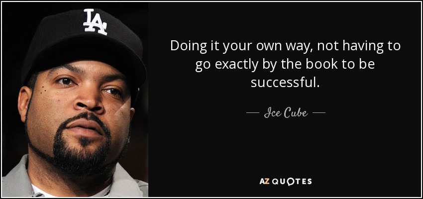 Doing it your own way, not having to go exactly by the book to be successful. - Ice Cube