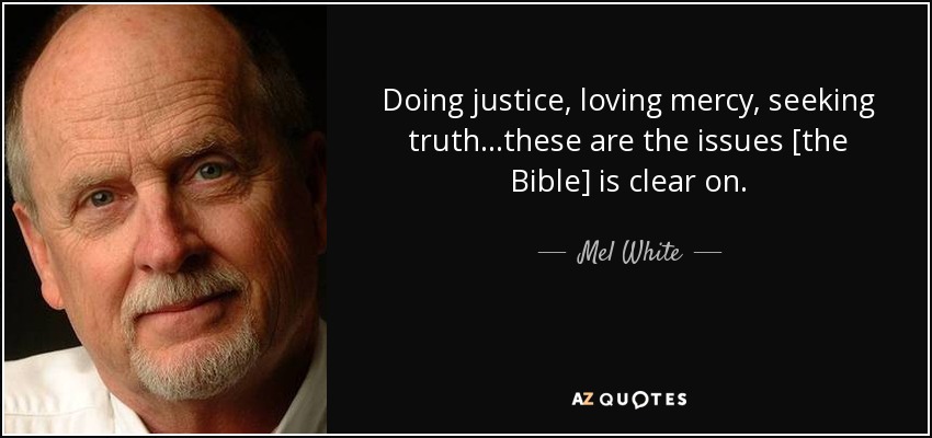 Doing justice, loving mercy, seeking truth...these are the issues [the Bible] is clear on. - Mel White