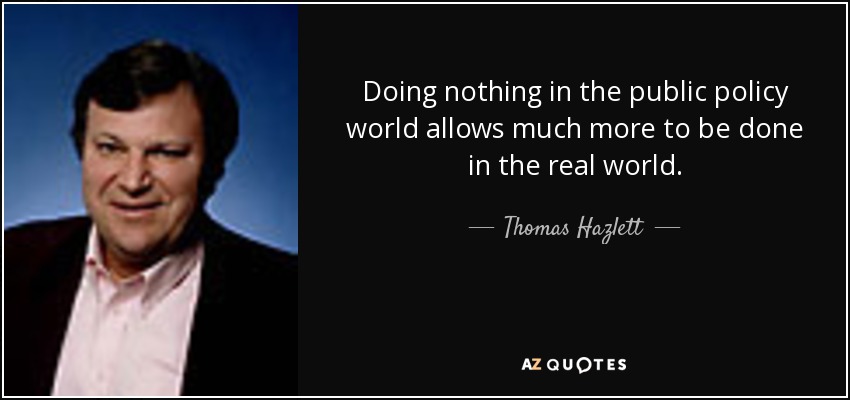 Doing nothing in the public policy world allows much more to be done in the real world. - Thomas Hazlett