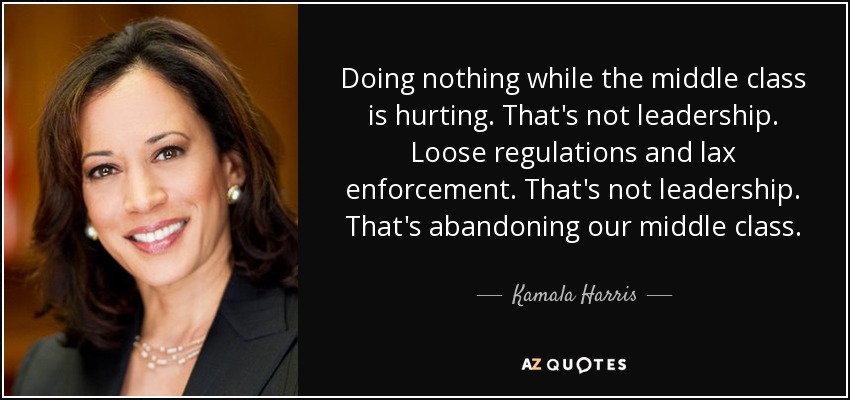 Doing nothing while the middle class is hurting. That's not leadership. Loose regulations and lax enforcement. That's not leadership. That's abandoning our middle class. - Kamala Harris