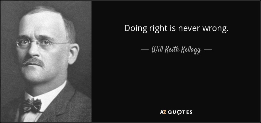 Doing right is never wrong. - Will Keith Kellogg