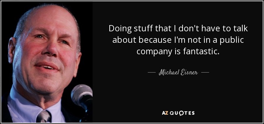 Doing stuff that I don't have to talk about because I'm not in a public company is fantastic. - Michael Eisner