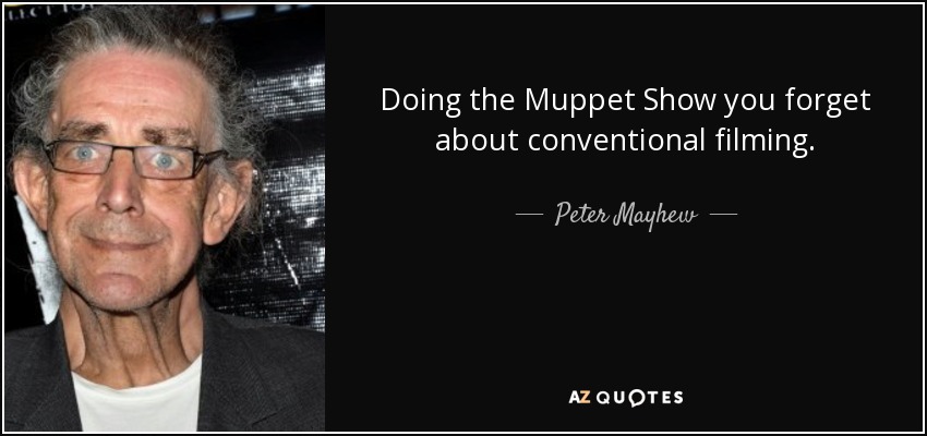 Doing the Muppet Show you forget about conventional filming. - Peter Mayhew