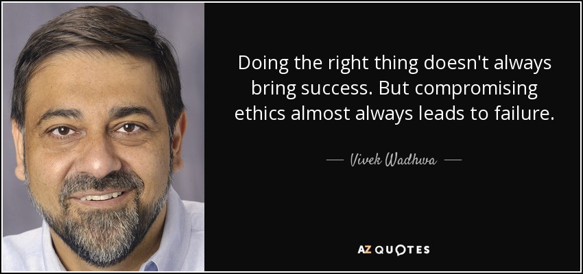 Doing the right thing doesn't always bring success. But compromising ethics almost always leads to failure. - Vivek Wadhwa