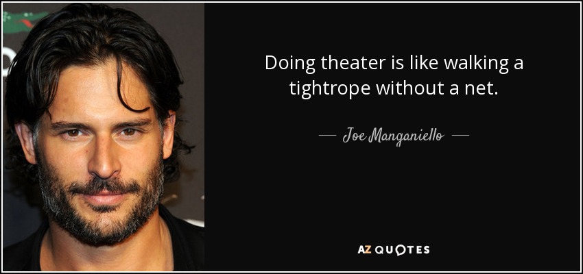 Doing theater is like walking a tightrope without a net. - Joe Manganiello