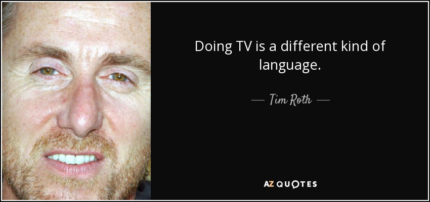Doing TV is a different kind of language. - Tim Roth