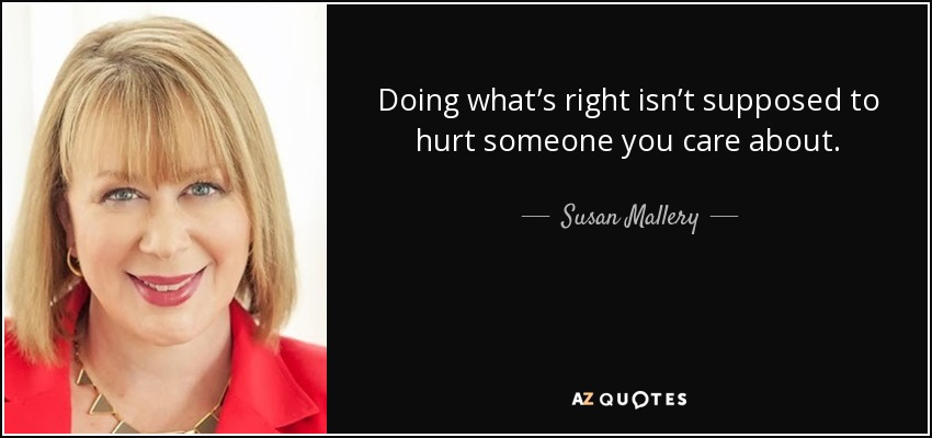 Doing what’s right isn’t supposed to hurt someone you care about. - Susan Mallery