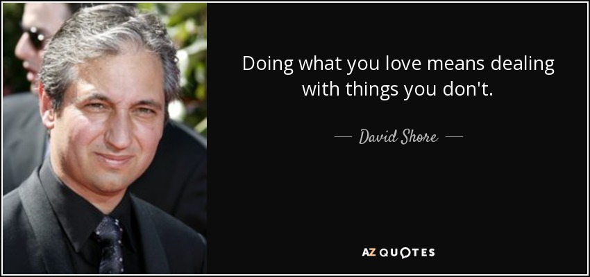 Doing what you love means dealing with things you don't. - David Shore