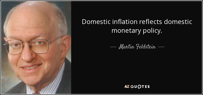 Domestic inflation reflects domestic monetary policy. - Martin Feldstein