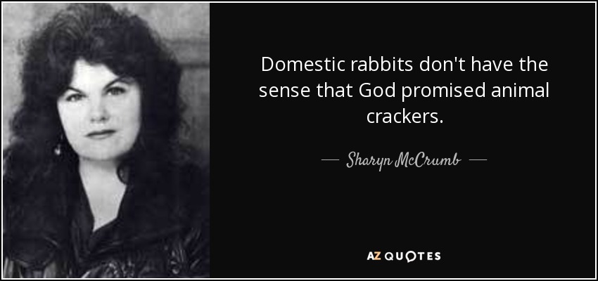 Domestic rabbits don't have the sense that God promised animal crackers. - Sharyn McCrumb